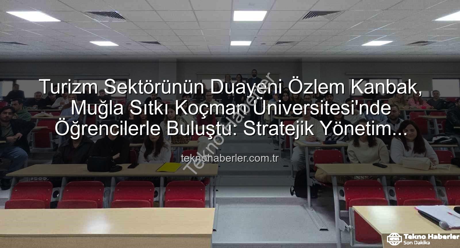 turizm stratejik yönetim - Turizm Sektörünün Duayeni Özlem Kanbak, Muğla Sıtkı Koçman Üniversitesi'nde Öğrencilerle Buluştu: Stratejik Yönetim Sırları Açığa Çıkıyor
