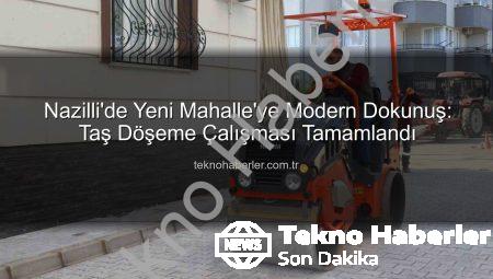 Nazilli’de Yeni Mahalle’ye Modern Dokunuş: Taş Döşeme Çalışması Tamamlandı