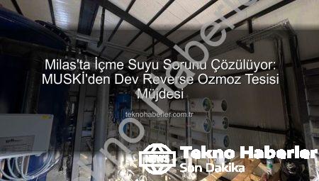 Milas’ta İçme Suyu Sorunu Çözülüyor: MUSKİ’den Dev Reverse Ozmoz Tesisi Müjdesi