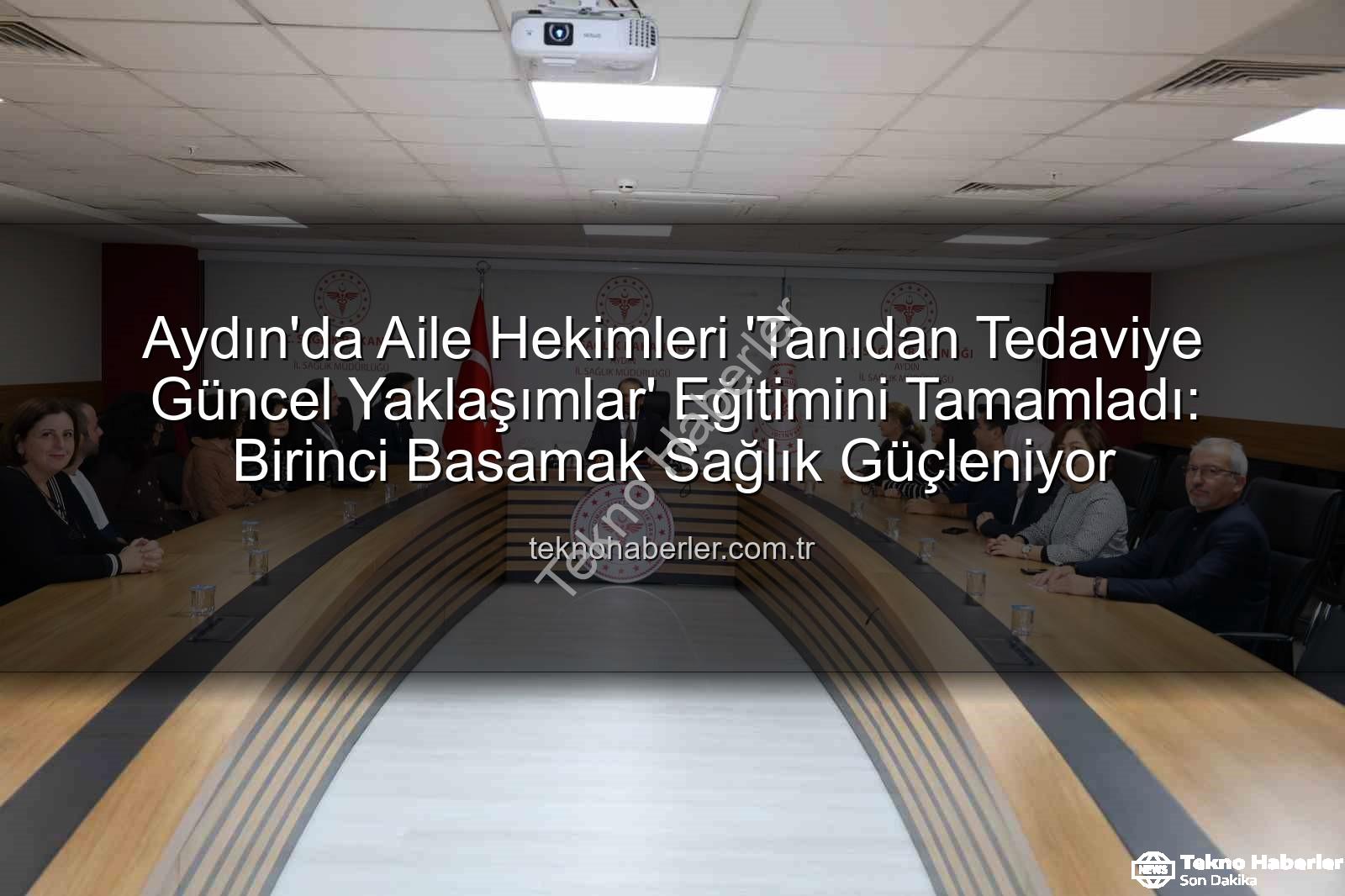 aile hekimleri eğitimi - Aydın'da Aile Hekimleri 'Tanıdan Tedaviye Güncel Yaklaşımlar' Eğitimini Tamamladı: Birinci Basamak Sağlık Güçleniyor