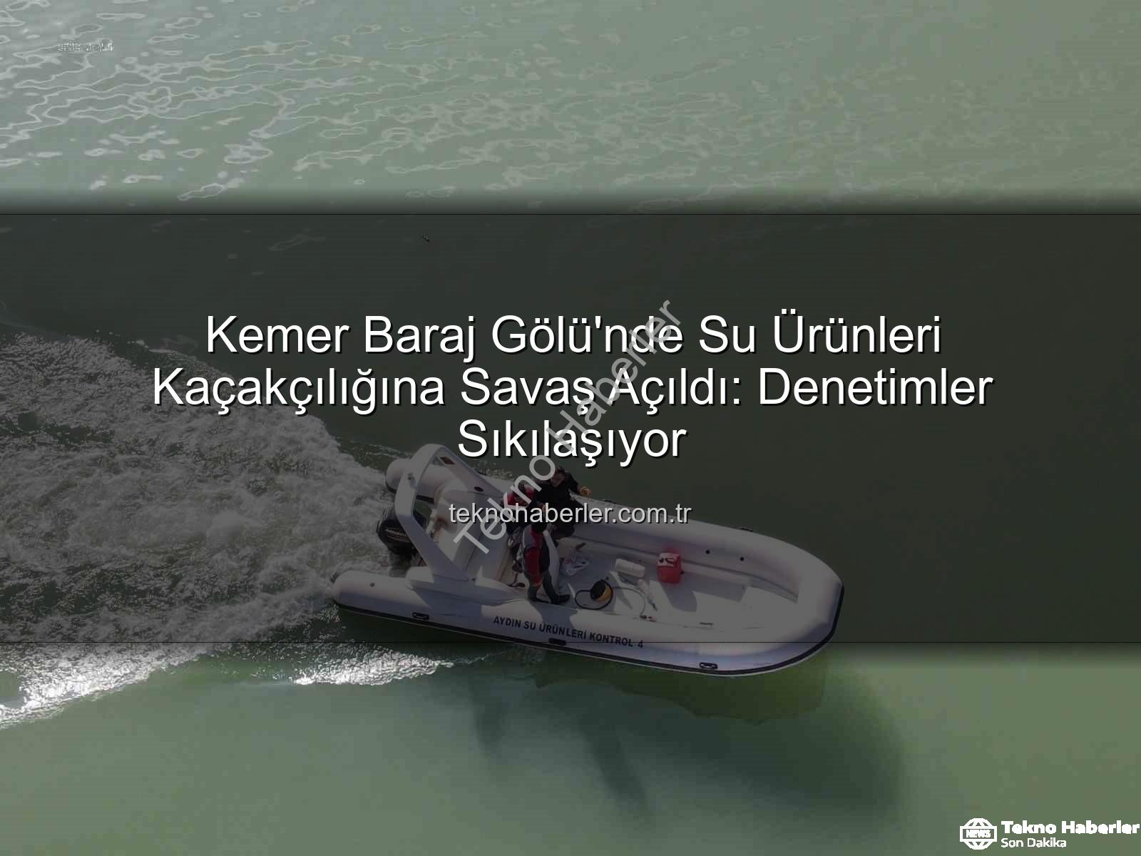 Kemer Baraj Gölü su ürünleri - Kemer Baraj Gölü'nde Su Ürünleri Kaçakçılığına Savaş Açıldı: Denetimler Sıkılaşıyor