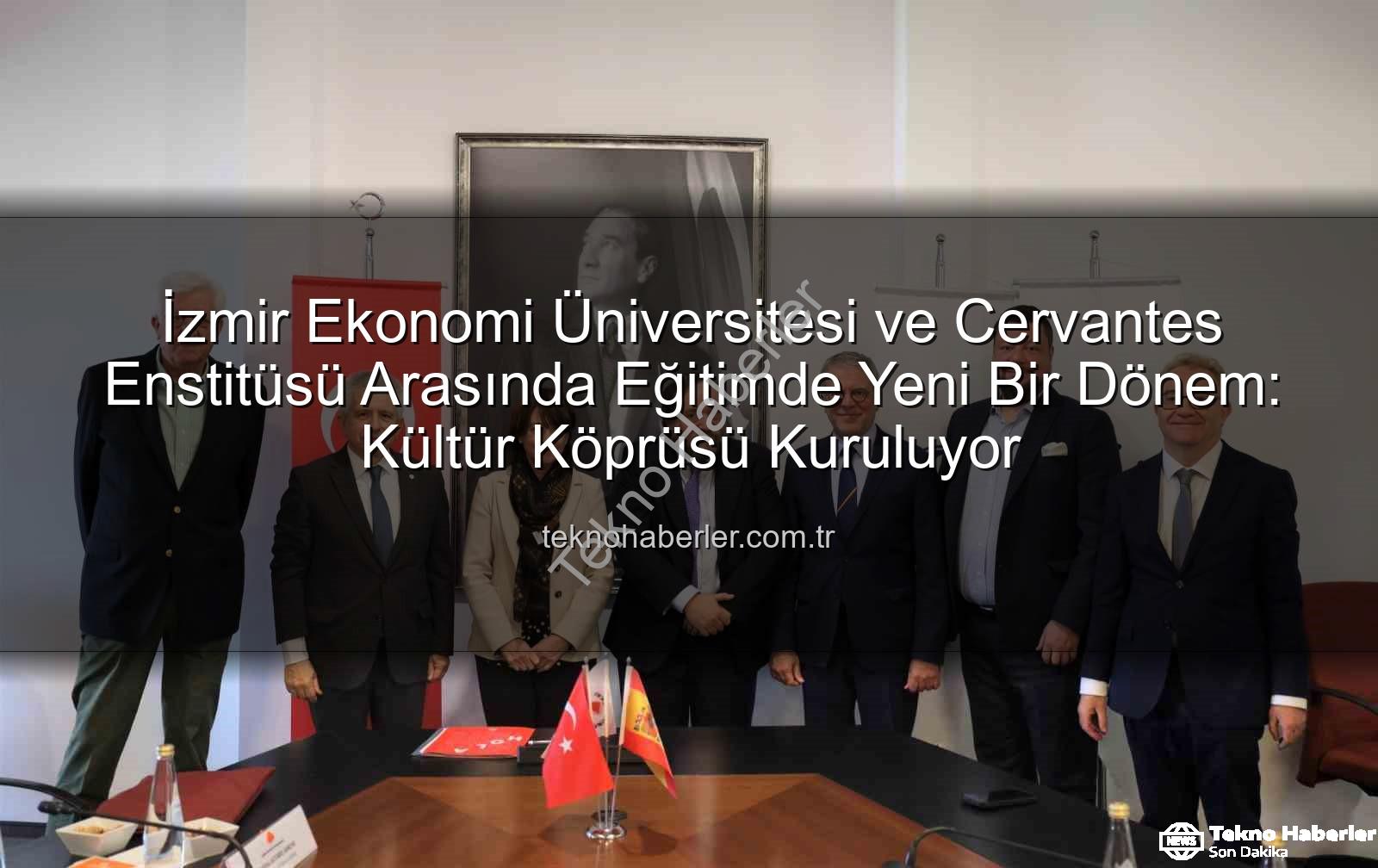 eğitim iş birliği - İzmir Ekonomi Üniversitesi ve Cervantes Enstitüsü Arasında Eğitimde Yeni Bir Dönem: Kültür Köprüsü Kuruluyor