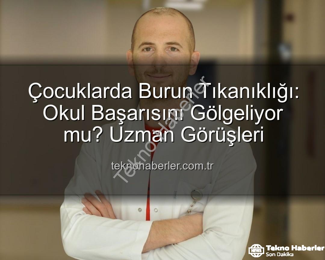 çocuklarda burun tıkanıklığı - Çocuklarda Burun Tıkanıklığı: Okul Başarısını Gölgeliyor mu? Uzman Görüşleri