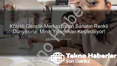 Kötekli Gençlik Merkezi Sanat Atölyeleriyle Minik Yetenekleri Keşfediyor: Hayal Dünyaları Renkleniyor!