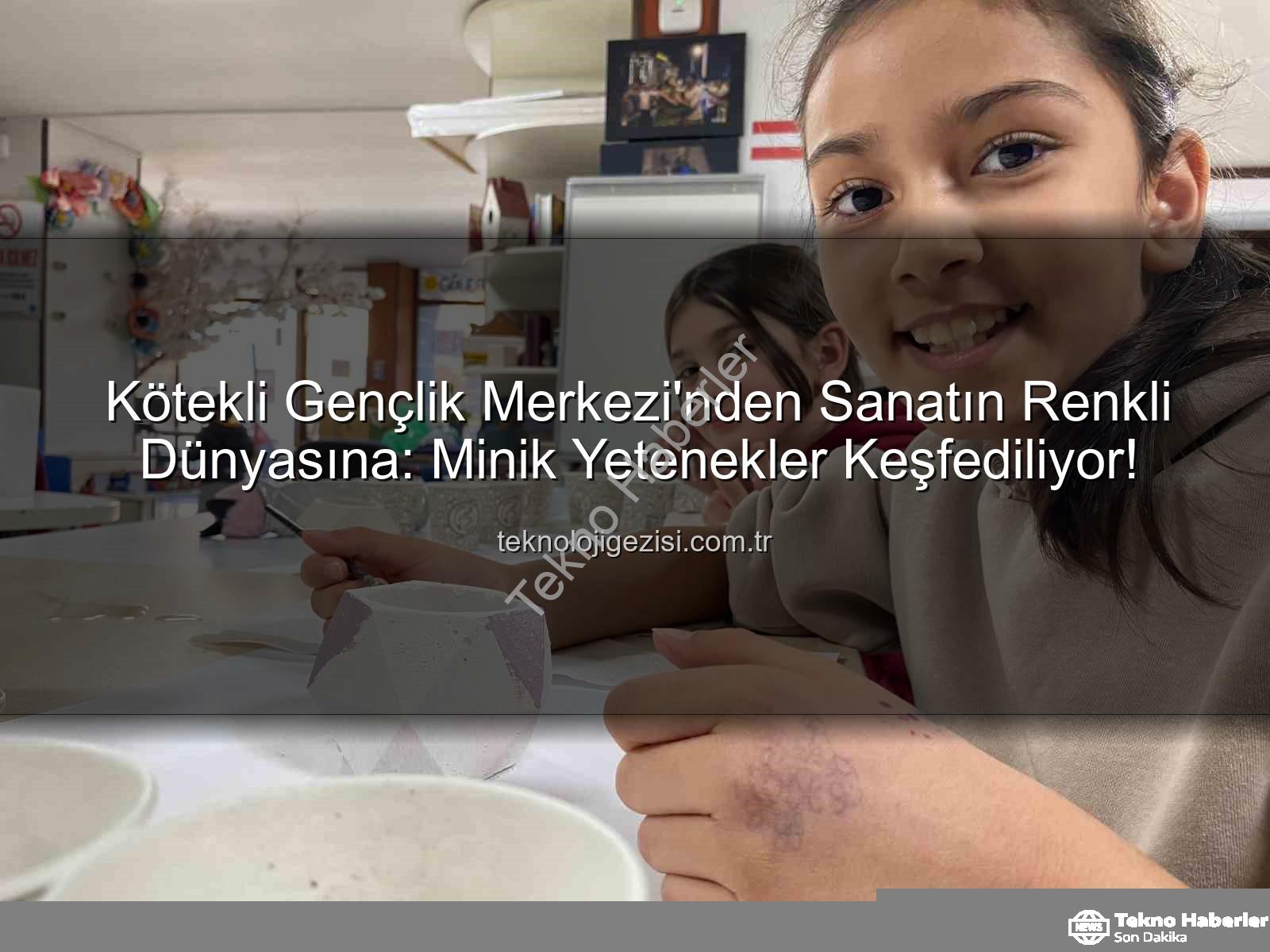 Kötekli Gençlik Merkezi - Kötekli Gençlik Merkezi Sanat Atölyeleriyle Minik Yetenekleri Keşfediyor: Hayal Dünyaları Renkleniyor!