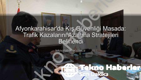 Afyonkarahisar’da Kış Güvenliği Masada: Trafik Kazalarını Azaltma Stratejileri Belirlendi