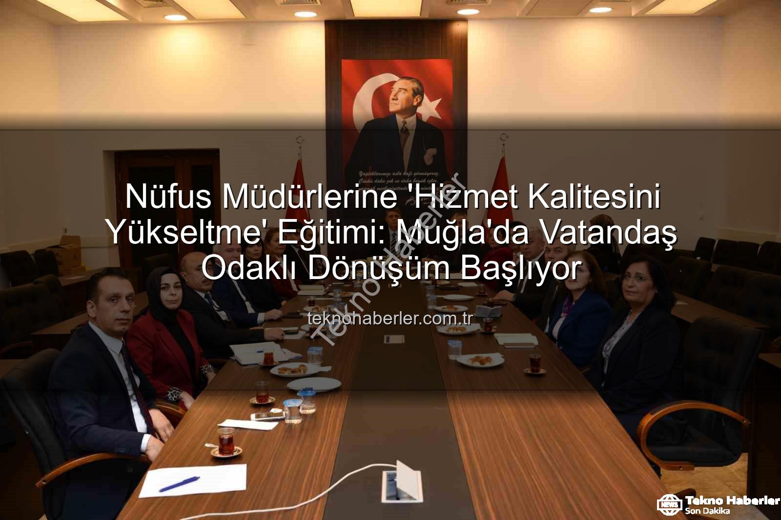 hizmet kalitesi - Nüfus Müdürlerine 'Hizmet Kalitesini Yükseltme' Eğitimi: Muğla'da Vatandaş Odaklı Dönüşüm Başlıyor