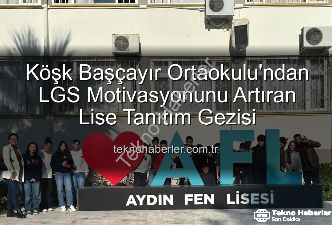 lise tanıtım gezisi - Köşk Başçayır Ortaokulu'ndan LGS Motivasyonunu Artıran Lise Tanıtım Gezisi
