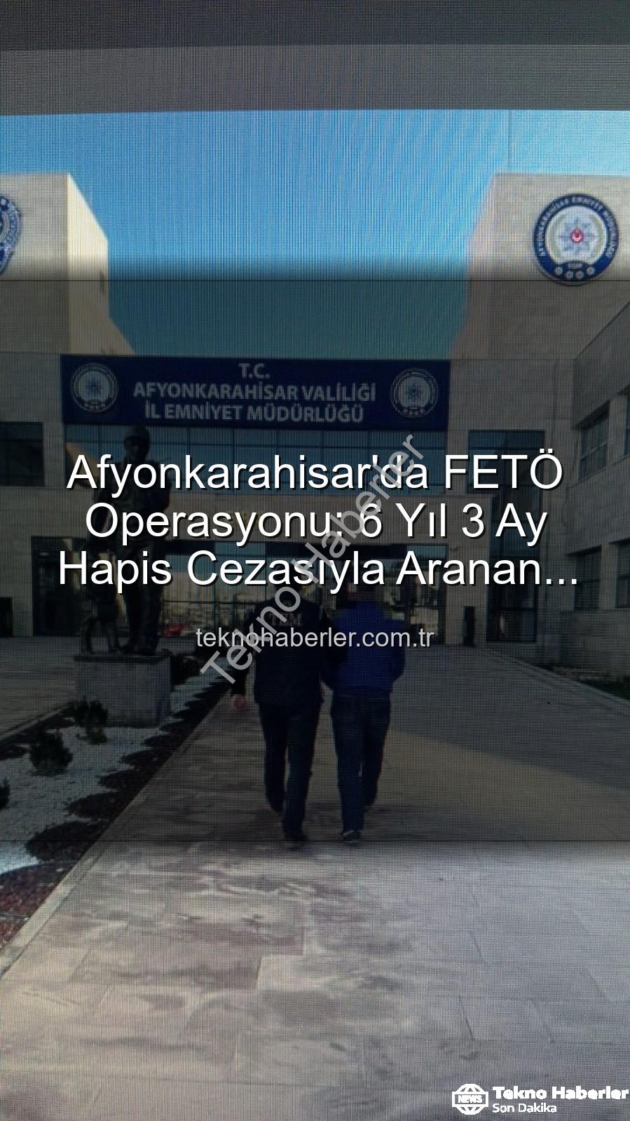 FETÖ mahrem yapılanması - Afyonkarahisar'da FETÖ Operasyonu: 6 Yıl 3 Ay Hapis Cezasıyla Aranan Şahıs Polis Tarafından Yakalandı