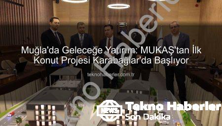 Muğla’da Geleceğe Yatırım: MUKAŞ’tan İlk Konut Projesi Karabağlar’da Başlıyor