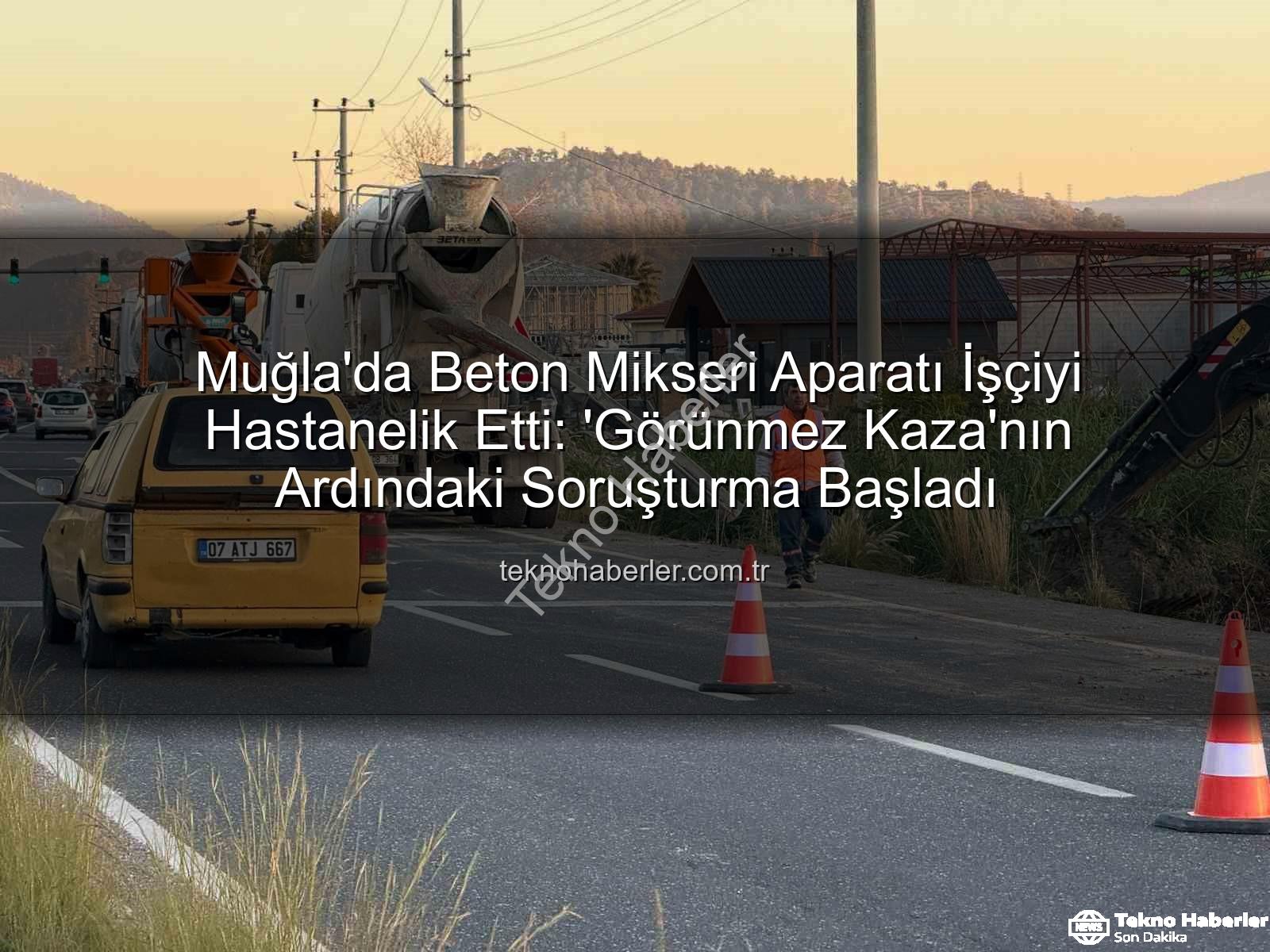 beton mikseri kazası - Muğla'da Beton Mikseri Aparatı İşçiyi Hastanelik Etti: 'Görünmez Kaza'nın Ardındaki Soruşturma Başladı