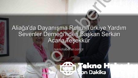 Aliağa’da Dayanışma Ruhu: Türkiye Yardım Sevenler Derneği’nden Başkan Serkan Acar’a Teşekkür