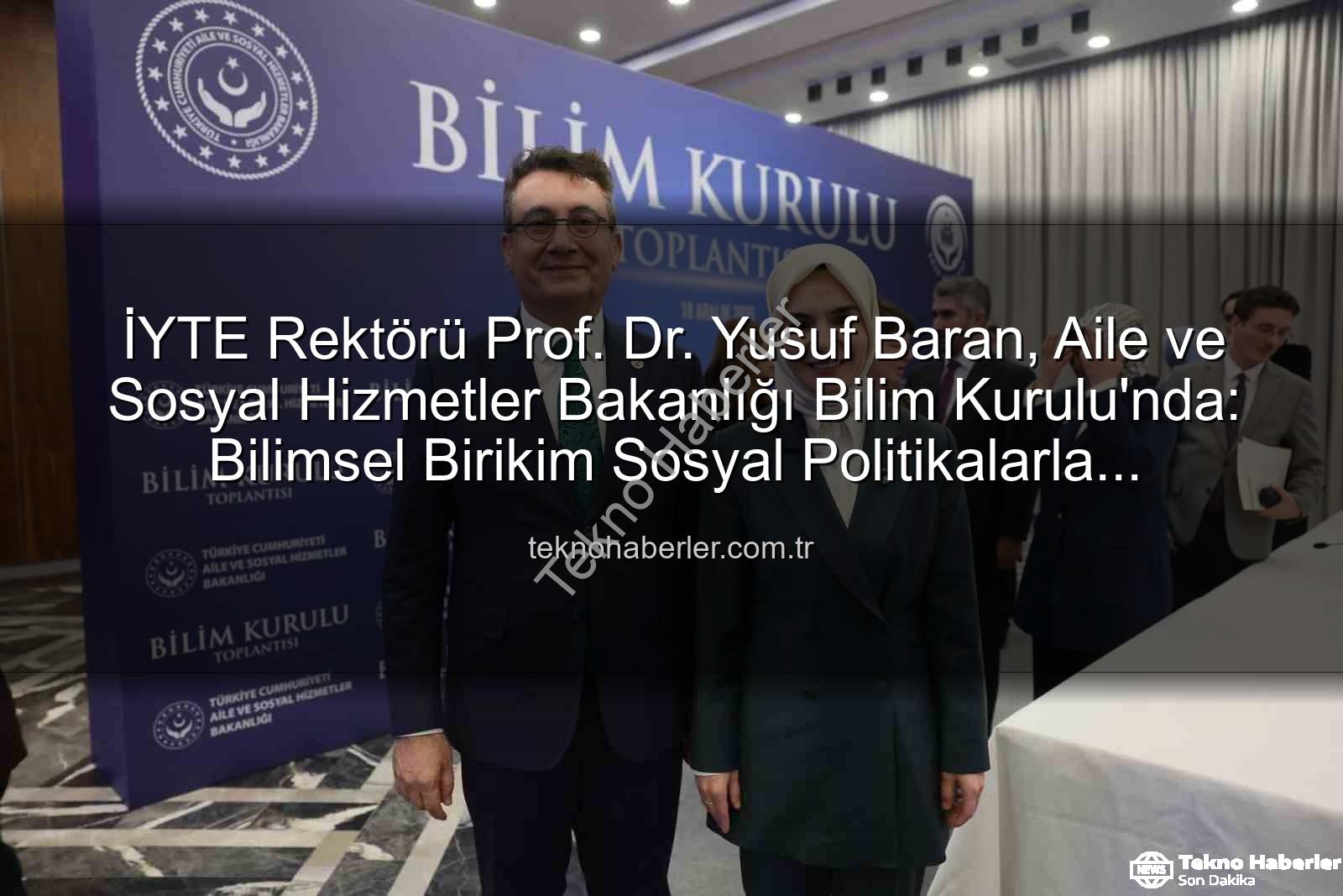 Yusuf Baran Bilim Kurulu - İYTE Rektörü Prof. Dr. Yusuf Baran, Aile ve Sosyal Hizmetler Bakanlığı Bilim Kurulu'nda: Bilimsel Birikim Sosyal Politikalarla Buluşuyor