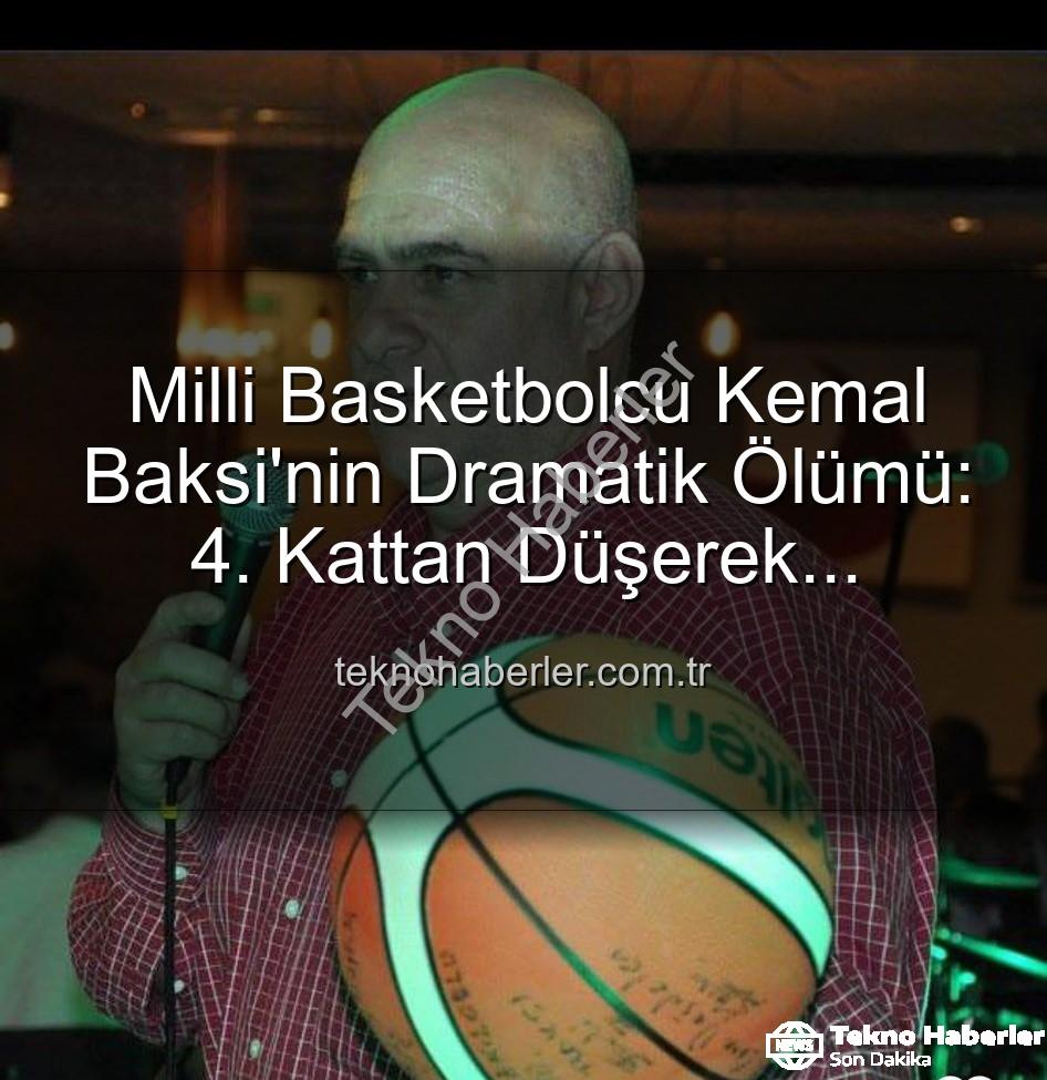 Kemal Baksi - Milli Basketbolcu Kemal Baksi'nin Dramatik Ölümü: 4. Kattan Düşerek Hayatını Kaybetti