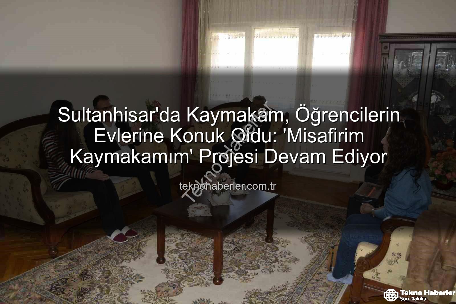 Misafirim Kaymakamım Projesi - Sultanhisar'da Kaymakam, Öğrencilerin Evlerine Konuk Oldu: 'Misafirim Kaymakamım' Projesi Devam Ediyor