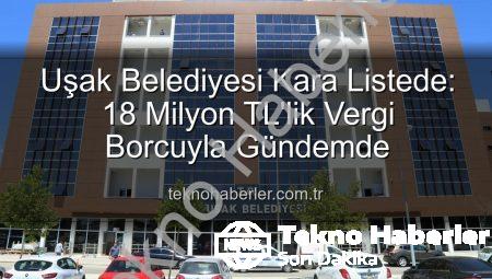 Uşak Belediyesi Kara Listede: 18 Milyon TL’lik Vergi Borcuyla Gündemde