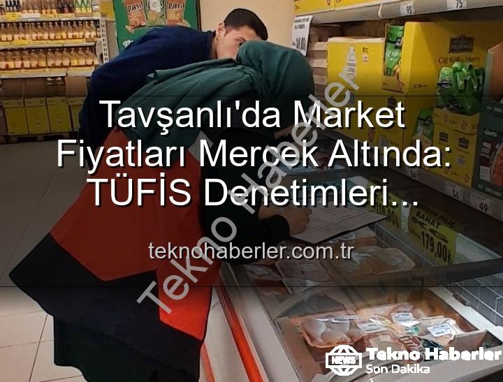 market fiyat takibi - Tavşanlı'da Market Fiyatları Mercek Altında: TÜFİS Denetimleri Fırsatçılara Göz Açtırmıyor