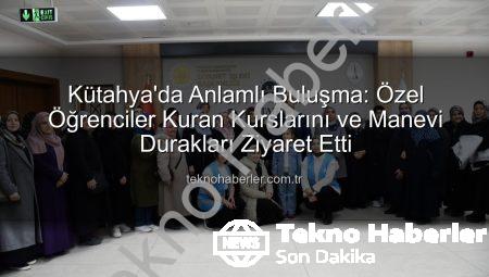 Kütahya’da Anlamlı Buluşma: Özel Öğrenciler Kuran Kurslarını ve Manevi Durakları Ziyaret Etti