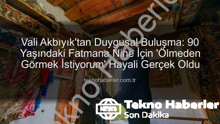 Vali Akbıyık’tan Duygusal Buluşma: 90 Yaşındaki Fatmana Nine İçin ‘Ölmeden Görmek İstiyorum’ Hayali Gerçek Oldu