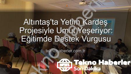 Altıntaş’ta Yetim Kardeş Projesiyle Umut Yeşeriyor: Eğitimde Destek Vurgusu