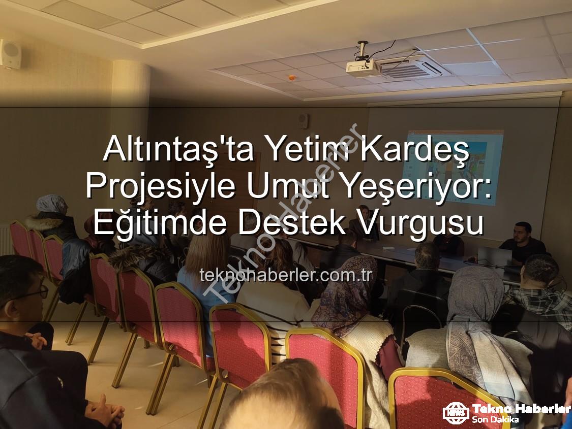 Yetim Kardeş Projesi - Altıntaş'ta Yetim Kardeş Projesiyle Umut Yeşeriyor: Eğitimde Destek Vurgusu