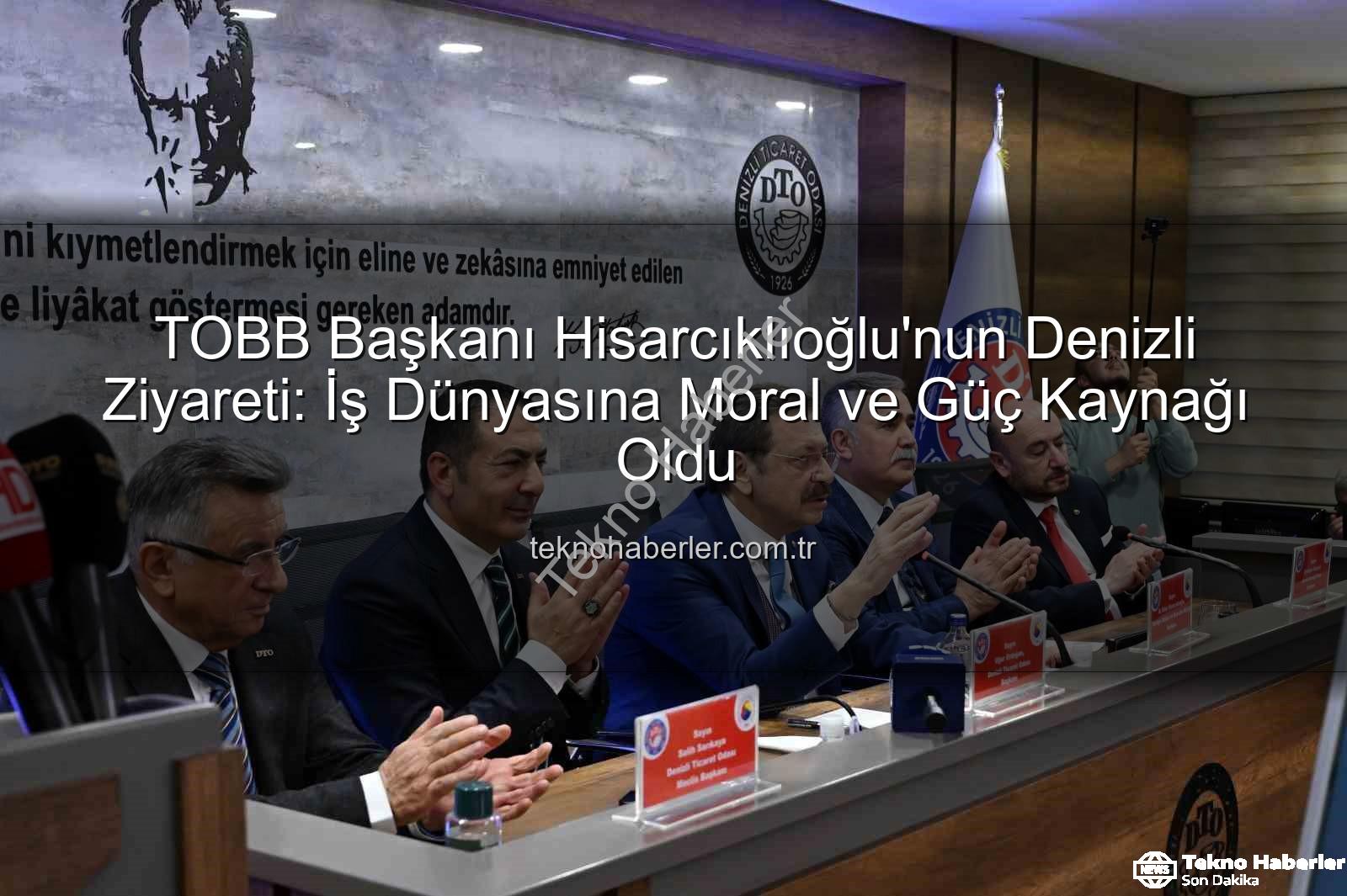TOBB Başkanı Denizli Ziyareti - TOBB Başkanı Hisarcıklıoğlu'nun Denizli Ziyareti: İş Dünyasına Moral ve Güç Kaynağı Oldu