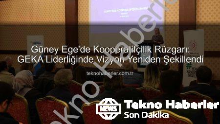 Güney Ege’de Kooperatifçilik Rüzgarı: GEKA Liderliğinde Vizyon Yeniden Şekillendi