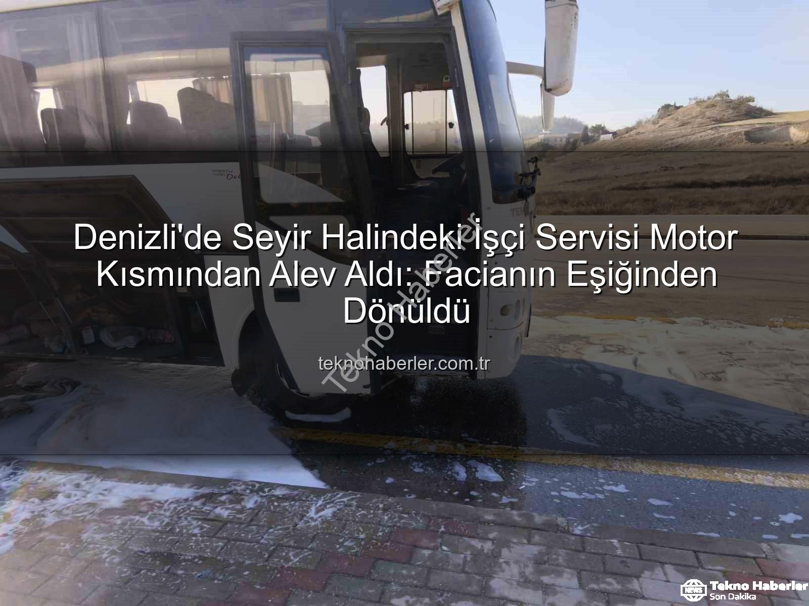 işçi servisi alev aldı - Denizli'de Seyir Halindeki İşçi Servisi Motor Kısmından Alev Aldı: Facianın Eşiğinden Dönüldü