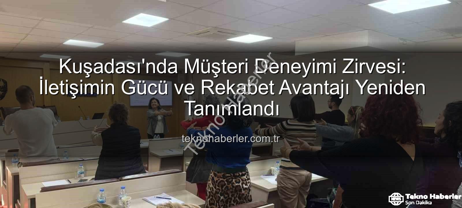 Müşteri Deneyimi - Kuşadası'nda Müşteri Deneyimi Zirvesi: İletişimin Gücü ve Rekabet Avantajı Yeniden Tanımlandı