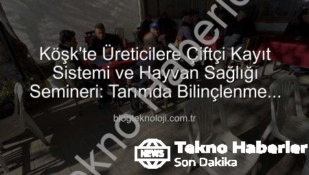 Köşk’te Üreticilere Çiftçi Kayıt Sistemi ve Hayvan Sağlığı Konusunda Kapsamlı Bilgilendirme