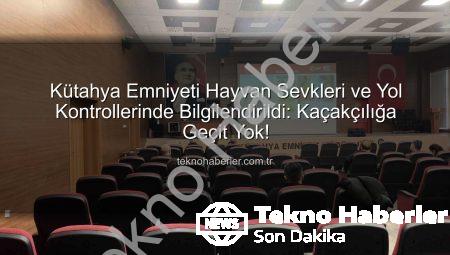 Kütahya Emniyeti Hayvan Sevkleri ve Yol Kontrollerinde Bilgilendirildi: Kaçakçılığa Geçit Yok!