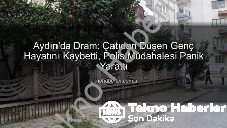 Aydın’da Dram: Çatıdan Düşen Genç Hayatını Kaybetti, Polis Müdahalesi Panik Yarattı