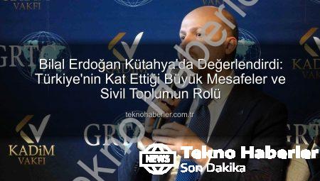 Bilal Erdoğan Kütahya’da Değerlendirdi: Türkiye’nin Kat Ettiği Büyük Mesafeler ve Sivil Toplumun Rolü