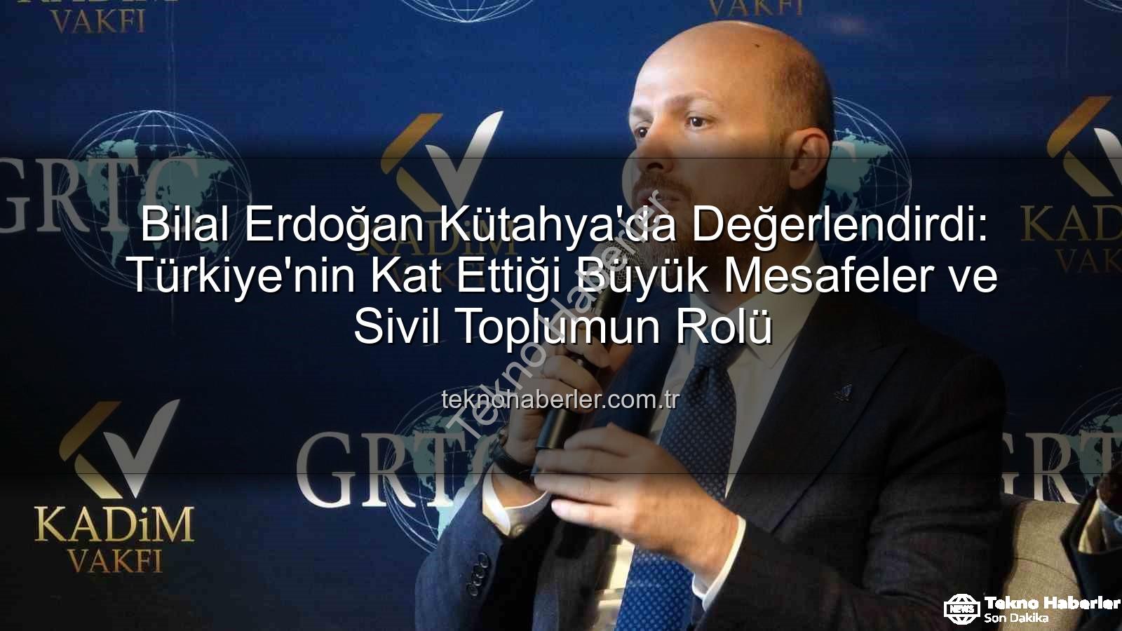 sivil toplumun rolü - Bilal Erdoğan Kütahya'da Değerlendirdi: Türkiye'nin Kat Ettiği Büyük Mesafeler ve Sivil Toplumun Rolü